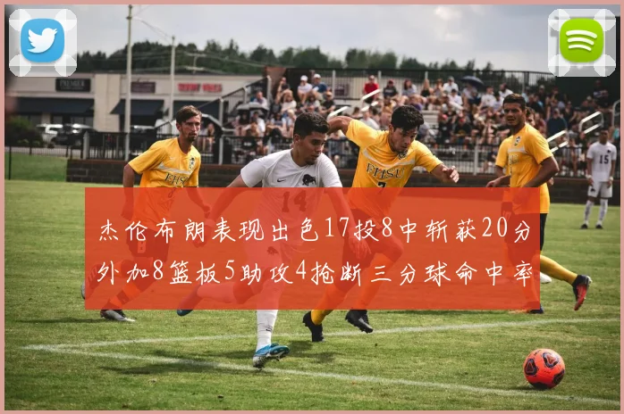 杰伦布朗表现出色17投8中斩获20分外加8篮板5助攻4抢断三分球命中率待提升