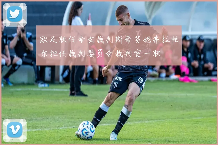 欧足联任命女裁判斯蒂芬妮弗拉帕尔担任裁判委员会裁判官一职