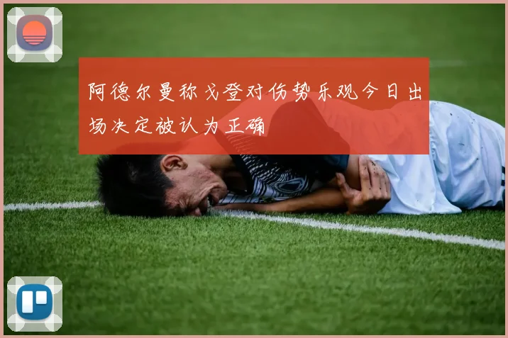 阿德尔曼称戈登对伤势乐观今日出场决定被认为正确