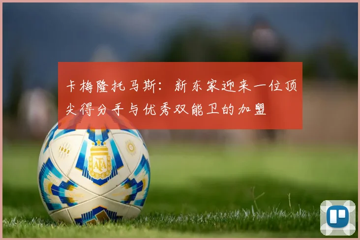 卡梅隆托马斯：新东家迎来一位顶尖得分手与优秀双能卫的加盟