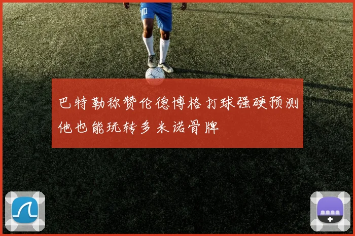 巴特勒称赞伦德博格打球强硬预测他也能玩转多米诺骨牌