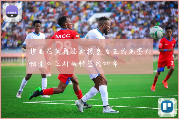 穆里尼奥再添新援皇马正式免签利物浦中卫科纳特签约四年