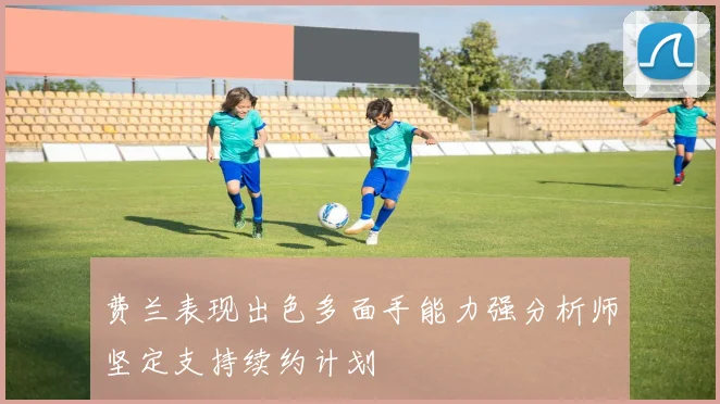 费兰表现出色多面手能力强分析师坚定支持续约计划