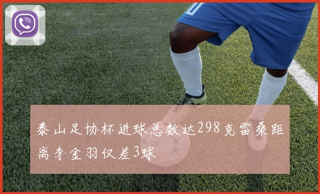 泰山足协杯进球总数达298克雷桑距离李金羽仅差3球