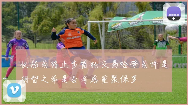 快船或将止步首轮交易哈登或许是明智之举是否考虑重聚保罗