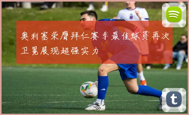 奥利塞荣膺拜仁赛季最佳球员再次卫冕展现超强实力