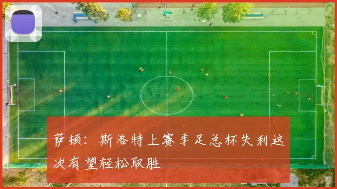 萨顿：斯洛特上赛季足总杯失利这次有望轻松取胜